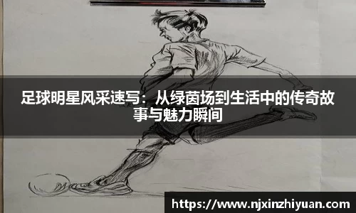 足球明星风采速写：从绿茵场到生活中的传奇故事与魅力瞬间